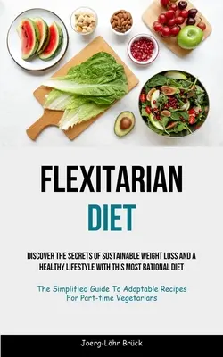 Flexitárius étrend: Fedezze fel a fenntartható fogyás és az egészséges életmód titkait ezzel a legracionálisabb diétával (The Simplified G - Flexitarian Diet: Discover The Secrets Of Sustainable Weight Loss And A Healthy Lifestyle With This Most Rational Diet (The Simplified G