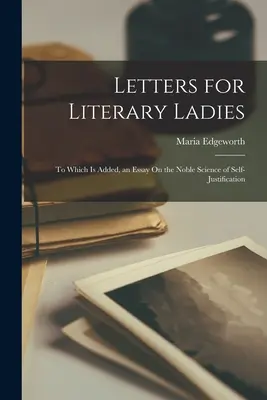 Levelek irodalmi hölgyeknek: Melyhez hozzá van adva egy esszé az önigazolás nemes tudományáról - Letters for Literary Ladies: To Which Is Added, an Essay On the Noble Science of Self-Justification