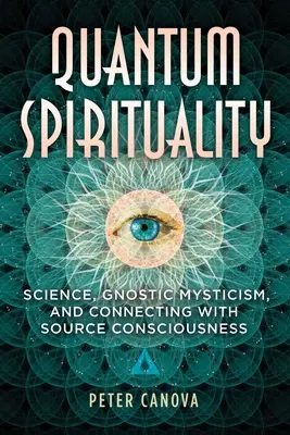 Kvantum spiritualitás: Tudomány, gnosztikus miszticizmus és a Forrás-tudatossággal való kapcsolódás - Quantum Spirituality: Science, Gnostic Mysticism, and Connecting with Source Consciousness