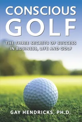 Tudatos golf: A siker három titka az üzletben, az életben és a golfban - Conscious Golf: The Three Secrets of Success in Business, Life and Golf