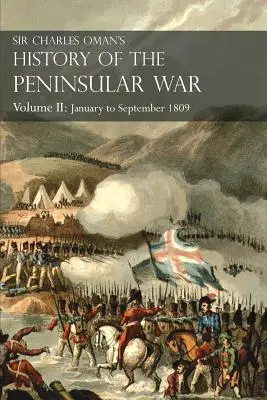 Sir Charles Oman története a félszigeti háborúról II. kötet: 1809. január-szeptember A corunnai csatától a talaverai hadjárat végéig - Sir Charles Oman's History of the Peninsular War Volume II: January To September 1809 From The Battle of Corunna to the end of The Talavera Campaign