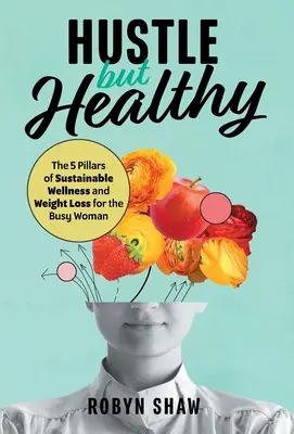 Hustle but Healthy: A fenntartható wellness és fogyás 5 pillére az elfoglalt nő számára - Hustle but Healthy: The 5Pillars of Sustainable Wellness and Weight Loss for the Busy Woman