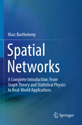 Térbeli hálózatok: A Complete Introduction: A gráfelmélettől és a statisztikus fizikától a valós alkalmazásokig - Spatial Networks: A Complete Introduction: From Graph Theory and Statistical Physics to Real-World Applications