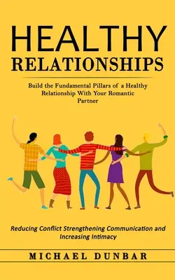 Egészséges kapcsolatok: Az egészséges kapcsolat alapvető pillérei a romantikus partnerrel (Reducing Conflict Strengthening Co - Healthy Relationships: Build the Fundamental Pillars of a Healthy Relationship With Your Romantic Partner (Reducing Conflict Strengthening Co