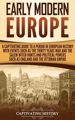 Early Modern Europe: A Captivating Guide to a Period in European History with Events such as The Thirty Years War and The Salem Witch Hunts (A harmincéves háború és a salemi boszorkányüldözés) - Early Modern Europe: A Captivating Guide to a Period in European History with Events Such as The Thirty Years War and The Salem Witch Hunts