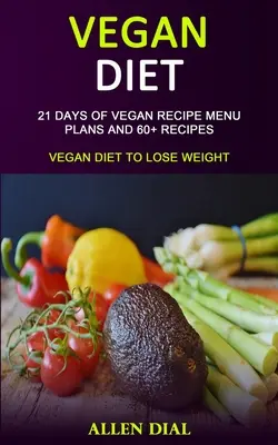 Vegán diéta: 21 napos vegán receptes menüterv és 60+ recept (Vegán diéta a fogyáshoz) - Vegan Diet: 21 Days of Vegan Recipe Menu Plans and 60+ Recipes (Vegan Diet to Lose Weight)