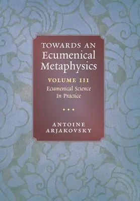 Az ökumenikus metafizika felé, 3. kötet: Ökumenikus tudomány a gyakorlatban - Towards an Ecumenical Metaphysics, Volume 3: Ecumenical Science In Practice