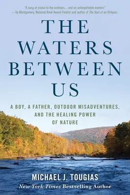 A köztünk lévő vizek: Egy fiú, egy apa, szabadtéri kalandok és a természet gyógyító ereje - The Waters Between Us: A Boy, a Father, Outdoor Misadventures, and the Healing Power of Nature