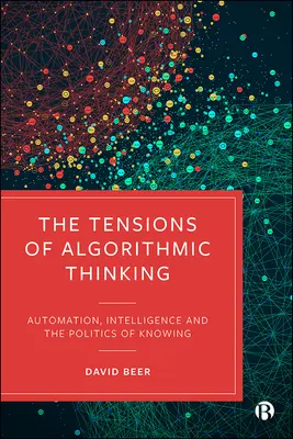 Az algoritmikus gondolkodás feszültségei: Az automatizálás, az intelligencia és a tudás politikája - The Tensions of Algorithmic Thinking: Automation, Intelligence and the Politics of Knowing