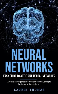 Neural Networks: Könnyű útmutató a mesterséges neurális hálózatokhoz (Mesterséges intelligencia és neurális hálózatok fogalmainak magyarázata egyszerű kifejezéssel - Neural Networks: Easy Guide to Artificial Neural Networks (Artificial Intelligence and Neural Network Concepts Explained in Simple Term