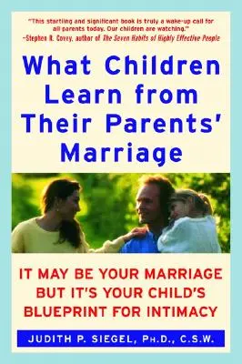 Amit a gyerekek a szüleik házasságából tanulnak: Lehet, hogy a te házasságod, de a gyermeked intimitásának tervezete - What Children Learn from Their Parents' Marriage: It May Be Your Marriage, But It's Your Child's Blueprint for Intimacy