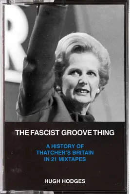 The Fascist Groove Thing: A Thatcher-féle Nagy-Britannia története 21 mixtape-ban - The Fascist Groove Thing: A History of Thatcher's Britain in 21 Mixtapes