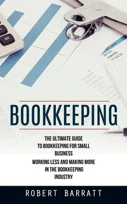 Könyvelés: The Ultimate Guide to Bookkeeping for Small Business (Kevesebbet dolgozni és többet keresni a könyvelésben) - Bookkeeping: The Ultimate Guide to Bookkeeping for Small Business (Working Less and Making More in the Bookkeeping Industry)