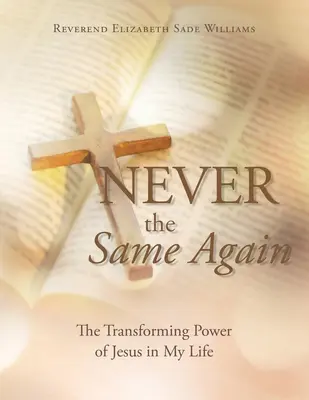 Soha többé nem a régi: Jézus átalakító ereje az életemben - Never the Same Again: The Transforming Power of Jesus in My Life