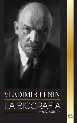 Vlagyimir Lenin: La biografa del primer ministro de la Unin Sovitica; una revolucin marxista contra el Estado occidental, el imperi - Vladimir Lenin: La biografa del primer ministro de la Unin Sovitica; una revolucin marxista contra el Estado occidental, el imperi