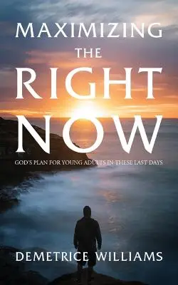 A jobb most maximalizálása: Isten terve a fiatal felnőttek számára ezekben az utolsó napokban - Maximizing the Right Now: God's Plan for Young Adults in These Last Days