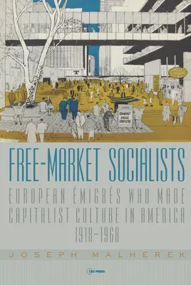 Szabadpiaci szocialisták: Európai bevándorlók, akik a kapitalista kultúrát teremtették Amerikában, 1918-1968 - Free-Market Socialists: European migrs Who Made Capitalist Culture in America, 1918-1968