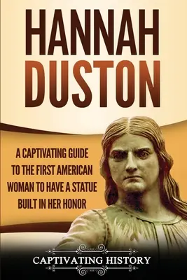 Hannah Duston: A Captivating Guide to the First American Woman to Have a Statue Built in Her Honour - Hannah Duston: A Captivating Guide to the First American Woman to Have a Statue Built in Her Honor