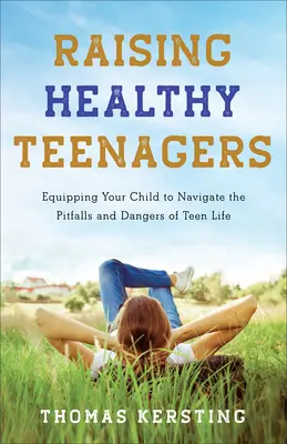 Egészséges tinédzserek nevelése: Felkészíteni gyermekét a tinédzserélet buktatóinak és veszélyeinek elviselésére - Raising Healthy Teenagers: Equipping Your Child to Navigate the Pitfalls and Dangers of Teen Life