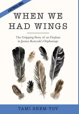 When We Had Wings: Egy árva gyermek megragadó története Janusz Korczak árvaházában. Egy történelmi regény - When We Had Wings: The Gripping Story of an Orphan in Janusz Korczak's Orphanage. A Historical Novel