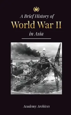 A második világháború rövid története Ázsiában: Az ázsiai-csendes-óceáni háború, a keleti flotta, Pearl Harbor és a Japánt sokkoló atombomba - The Brief History of World War 2 in Asia: The Asia-Pacific War, the Eastern Fleet, Pearl Harbor and the Atom Bomb that Shocked Japan