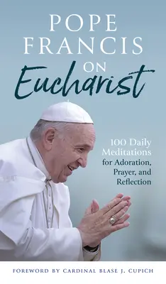 Ferenc pápa az Eucharisztiáról: 100 napi elmélkedés imádságra, imára és elmélkedésre - Pope Francis on Eucharist: 100 Daily Meditations for Adoration, Prayer, and Reflection