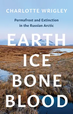 Föld, jég, csont, vér: Permafroszt és kihalás az orosz sarkvidéken - Earth, Ice, Bone, Blood: Permafrost and Extinction in the Russian Arctic