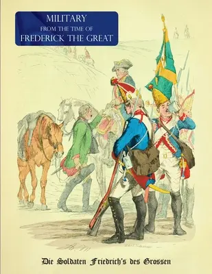 Katonai (egyenruhák) Nagy Frigyes idejéből: Die Soldaten Friedrich des Grossen - Military (Uniform) from the Time of Frederick the Great: Die Soldaten Friedrich's des Grossen