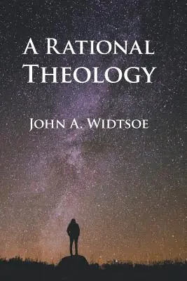 Racionális teológia: Az Utolsó Napok Szentjeinek Jézus Krisztus Egyháza által tanítottak szerint. - A Rational Theology: As Taught by The Church of Jesus Christ of Latter-day Saints