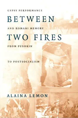 Két tűz között: Cigány performansz és roma emlékezet Puskintól a posztszocializmusig - Between Two Fires: Gypsy Performance and Romani Memory from Pushkin to Post-Socialism