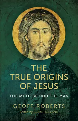 Jézus valódi eredete: The Myth Behind the Man - The True Origins of Jesus: The Myth Behind the Man