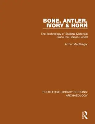 Csont, agancs, elefántcsont és szarv: A csontvázanyagok technológiája a római kor óta - Bone, Antler, Ivory and Horn: The Technology of Skeletal Materials Since the Roman Period