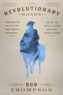 Forradalmi utak: A háború nyomában, amely függetlenné tette Amerikát... és mindazok a helyek, ahol ez szörnyen rosszul is elsülhetett volna - Revolutionary Roads: Searching for the War That Made America Independent...and All the Places It Could Have Gone Terribly Wrong