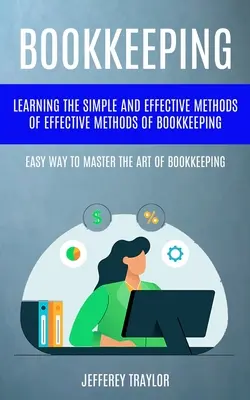 Könyvelés: A könyvelés egyszerű és hatékony módszereinek elsajátítása (Easy Way To Master The Art Of Bookkeepi - Bookkeeping: Learning The Simple And Effective Methods of Effective Methods Of Bookkeeping (Easy Way To Master The Art Of Bookkeepi