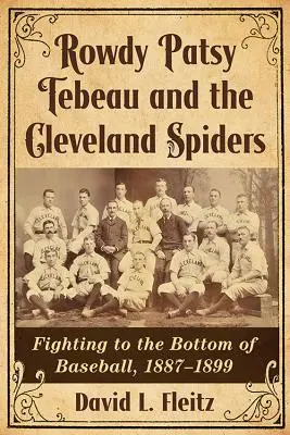 Rowdy Patsy Tebeau és a clevelandi pókok: Harc a baseball mélypontjáig, 1887-1899 - Rowdy Patsy Tebeau and the Cleveland Spiders: Fighting to the Bottom of Baseball, 1887-1899