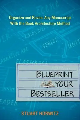 Blueprint Your Bestseller: Bármilyen kézirat megszervezése és átdolgozása a könyvarchitektúra módszerével - Blueprint Your Bestseller: Organize and Revise Any Manuscript with the Book Architecture Method