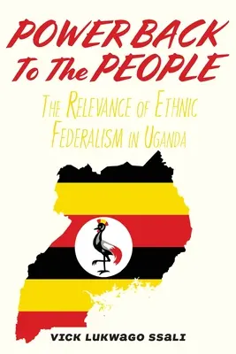 A hatalmat vissza a népnek: Az etnikai föderalizmus jelentősége Ugandában - Power Back to the People: The Relevance of Ethnic Federalism in Uganda