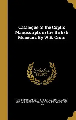 A British Museumban található kopt kéziratok katalógusa. W.E. Crum - Catalogue of the Coptic Manuscripts in the British Museum. By W.E. Crum