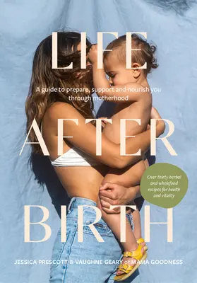 Élet a születés után: Útmutató a felkészüléshez, támogatáshoz és tápláláshoz az anyaság során - Life After Birth: A Guide to Prepare, Support and Nourish You Through Motherhood