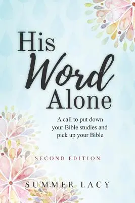 Egyedül az Ő szava: Felhívás, hogy tegyük le a bibliatanulmányokat és vegyük fel a Bibliát. - His Word Alone: A Call to Put Down Your Bible Studies and Pick Up Your Bible