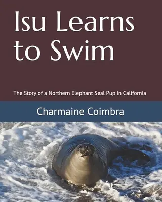 Isu megtanul úszni: Egy északi elefántfóka kölyök története Kaliforniában - Isu Learns to Swim: The Story of a Northern Elephant Seal Pup in California