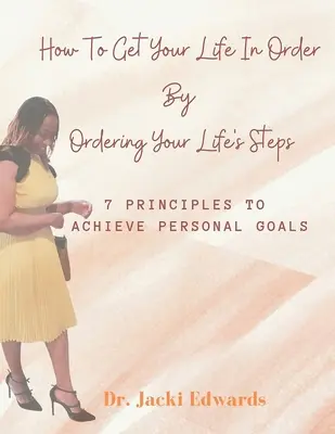 Hogyan tegyél rendet az életedben az életed lépéseinek rendezésével: 7 alapelv a személyes célok eléréséhez - How To Get Your Life In Order by Ordering Your Life's Steps: 7 Principles To Achieve Personal Goals