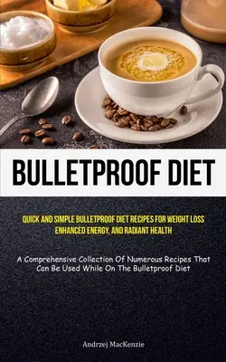 Bulletproof Diet (Golyóálló diéta): Gyors és egyszerű Bulletproof Diet Receptes for Weight Loss, Enhanced Energy, And Radiant Health (A Comprehensive Collec - Bulletproof Diet: Quick And Simple Bulletproof Diet Recipes For Weight Loss, Enhanced Energy, And Radiant Health (A Comprehensive Collec