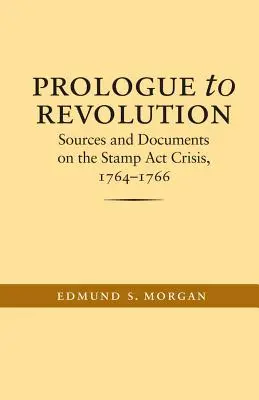 Prológus a forradalomhoz: Források és dokumentumok az 1764-1766. évi bélyegtörvény-válságról - Prologue to Revolution: Sources and Documents on the Stamp Act Crisis, 1764-1766