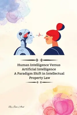 Az emberi intelligencia kontra mesterséges intelligencia Paradigmaváltás a szellemi tulajdonjogban - Human Intelligence Versus Artificial Intelligence A Paradigm Shift in Intellectual Property Law