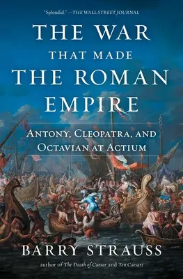 A háború, amely a Római Birodalmat létrehozta: Antonius, Kleopátra és Octavianus Actiumnál - The War That Made the Roman Empire: Antony, Cleopatra, and Octavian at Actium