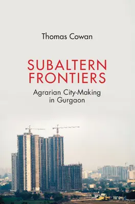 Subaltern Frontiers: Agrárváros-építés Gurgaonban - Subaltern Frontiers: Agrarian City-Making in Gurgaon