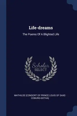 Élet-álmok: Egy elrontott élet versei - Life-dreams: The Poems Of A Blighted Life