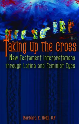 A kereszt felvétele: Újszövetségi értelmezések latin és feminista szemmel - Taking Up the Cross: New Testament Interpretations Through Latina and Feminist Eyes