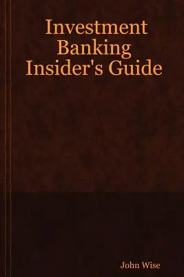 Investment Banking Insider's Guide (Befektetési banki bennfentes útmutató) - Investment Banking Insider's Guide